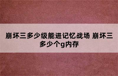 崩坏三多少级能进记忆战场 崩坏三多少个g内存